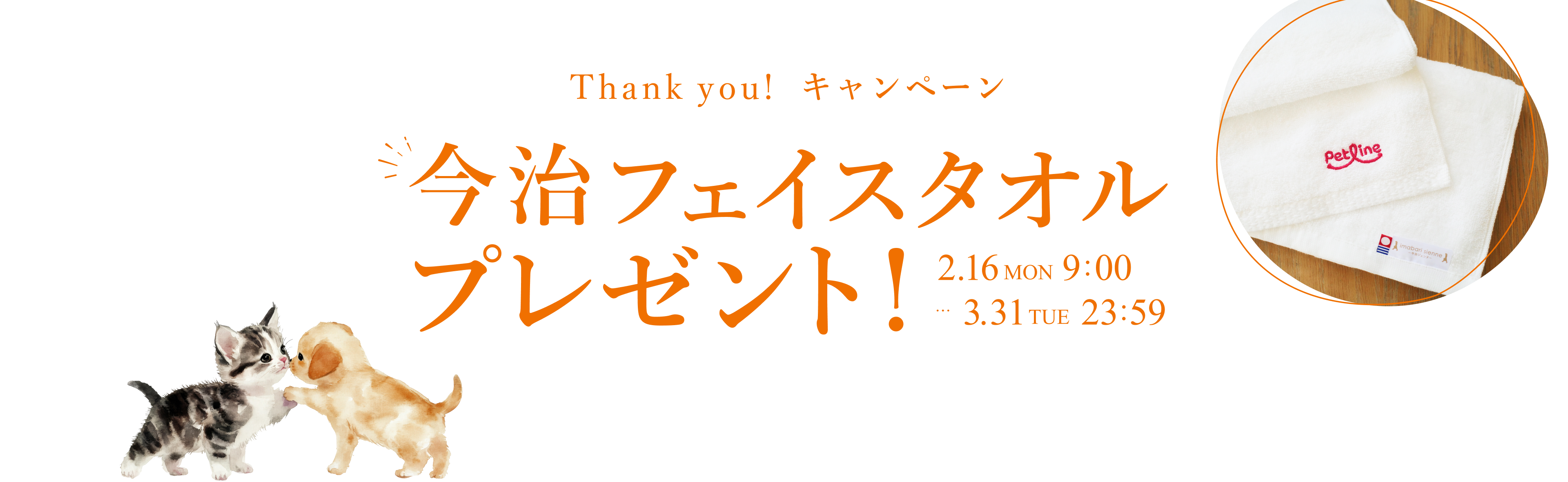 Thank you!キャンペーン 今治フェイスタオルプレゼント！ 2.16 MON 9:00 - 3.31 TUE 23:59