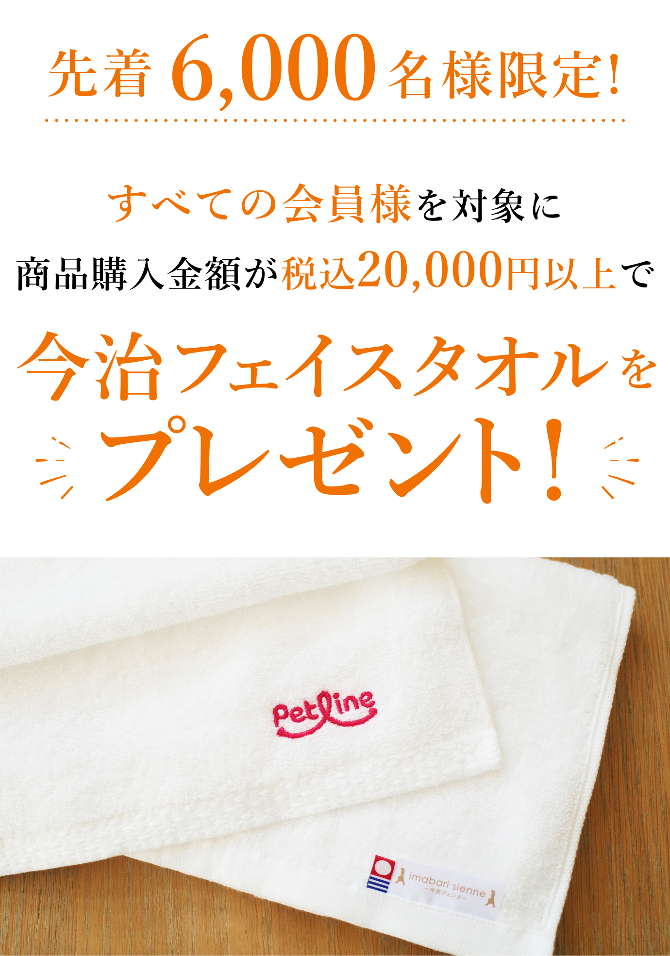 先着6,000名様限定！すべての会員様を対象に商品購入金額が税込20,000円以上で今治フェイスタオルをプレゼント！
