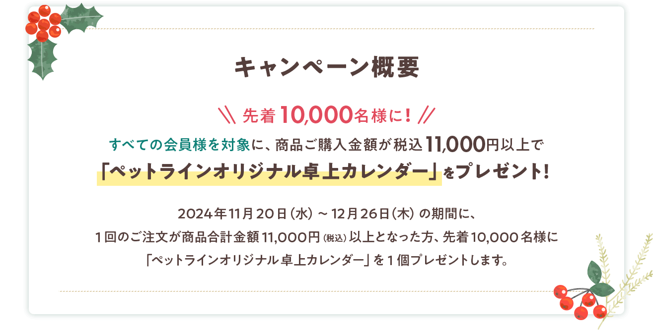 キャンペーン概要：すべての会員様を対象に、商品ご購入金額が税込11,000円以上で「ペットラインオリジナル卓上カレンダー」をプレゼント！　2024年11月20日(水)～12月26日(木)